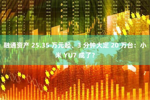 融通资产 25.35 万元起、3 分钟大定 20 万台：小米 YU7 成了？
